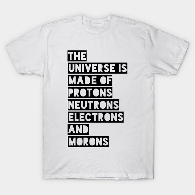 the universe is made of protons neutrons electrons and morons T-Shirt by GMAT